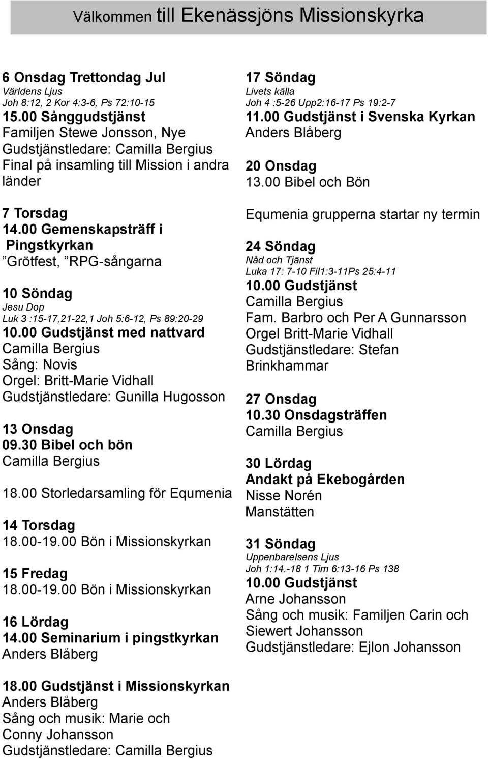 Hugosson 13 Onsdag 09.30 Bibel och bön 18.00 Storledarsamling för Equmenia 14 Torsdag 18.00-19.00 Bön i Missionskyrkan 15 Fredag 18.00-19.00 Bön i Missionskyrkan 16 Lördag 14.