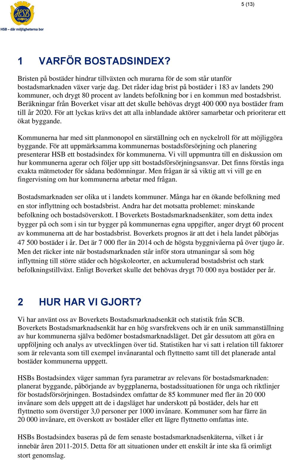 Beräkningar från Boverket visar att det skulle behövas drygt 400 000 nya bostäder fram till år 2020. För att lyckas krävs det att alla inblandade aktörer samarbetar och prioriterar ett ökat byggande.