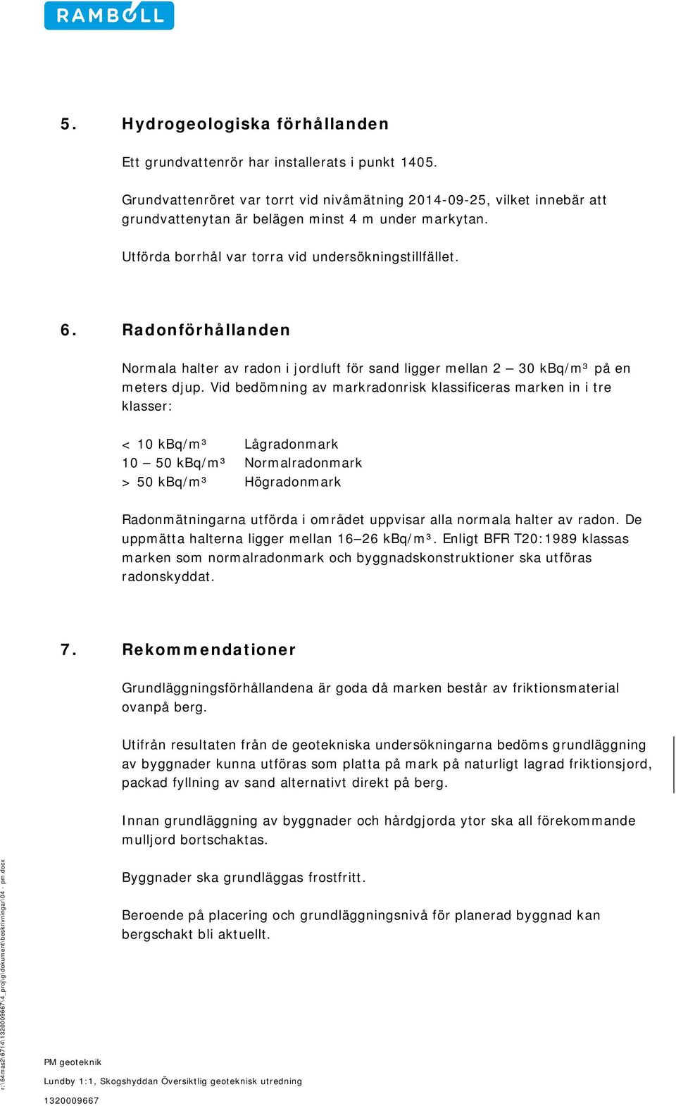 Radonförhållanden Normala halter av radon i jordluft för sand ligger mellan 2 30 kbq/m³ på en meters djup.