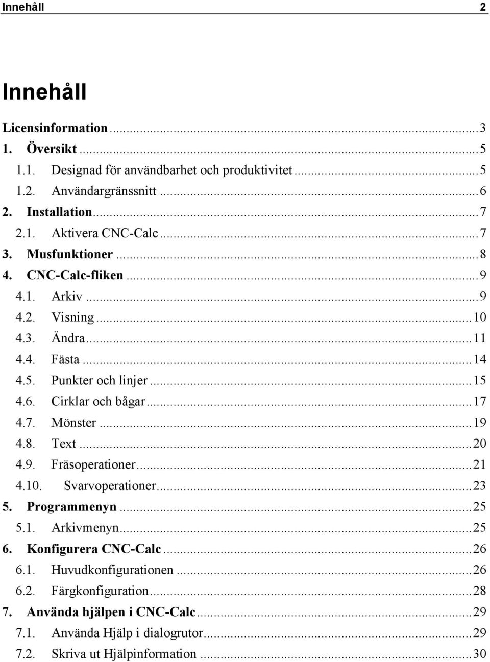 .. 17 4.7. Mönster... 19 4.8. Text... 20 4.9. Fräsoperationer... 21 4.10. Svarvoperationer... 23 5. Programmenyn... 25 5.1. Arkivmenyn... 25 6. Konfigurera CNC-Calc... 26 6.1. Huvudkonfigurationen.