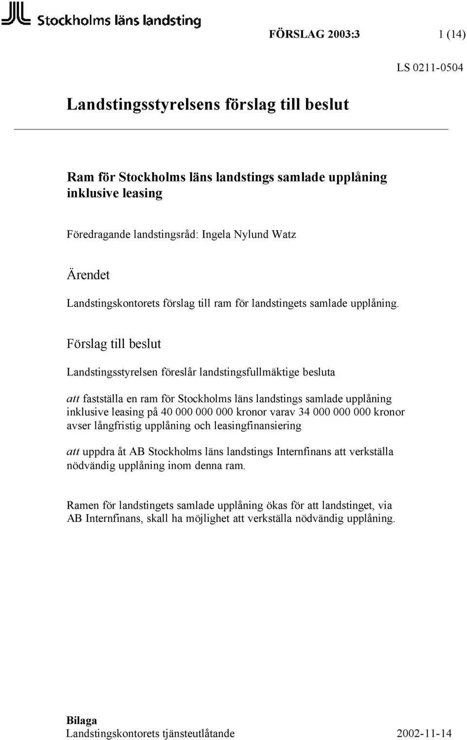 Förslag till beslut Landstingsstyrelsen föreslår landstingsfullmäktige besluta att fastställa en ram för Stockholms läns landstings samlade upplåning inklusive leasing på 40 000 000 000 kronor varav