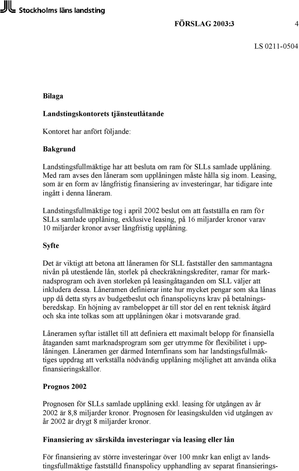 Landstingsfullmäktige tog i april 2002 beslut om att fastställa en ram för SLLs samlade upplåning, exklusive leasing, på 16 miljarder kronor varav 10 miljarder kronor avser långfristig upplåning.