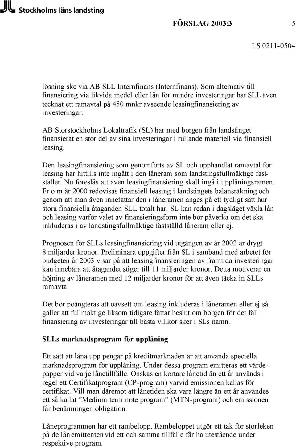 AB Storstockholms Lokaltrafik (SL) har med borgen från landstinget finansierat en stor del av sina investeringar i rullande materiell via finansiell leasing.