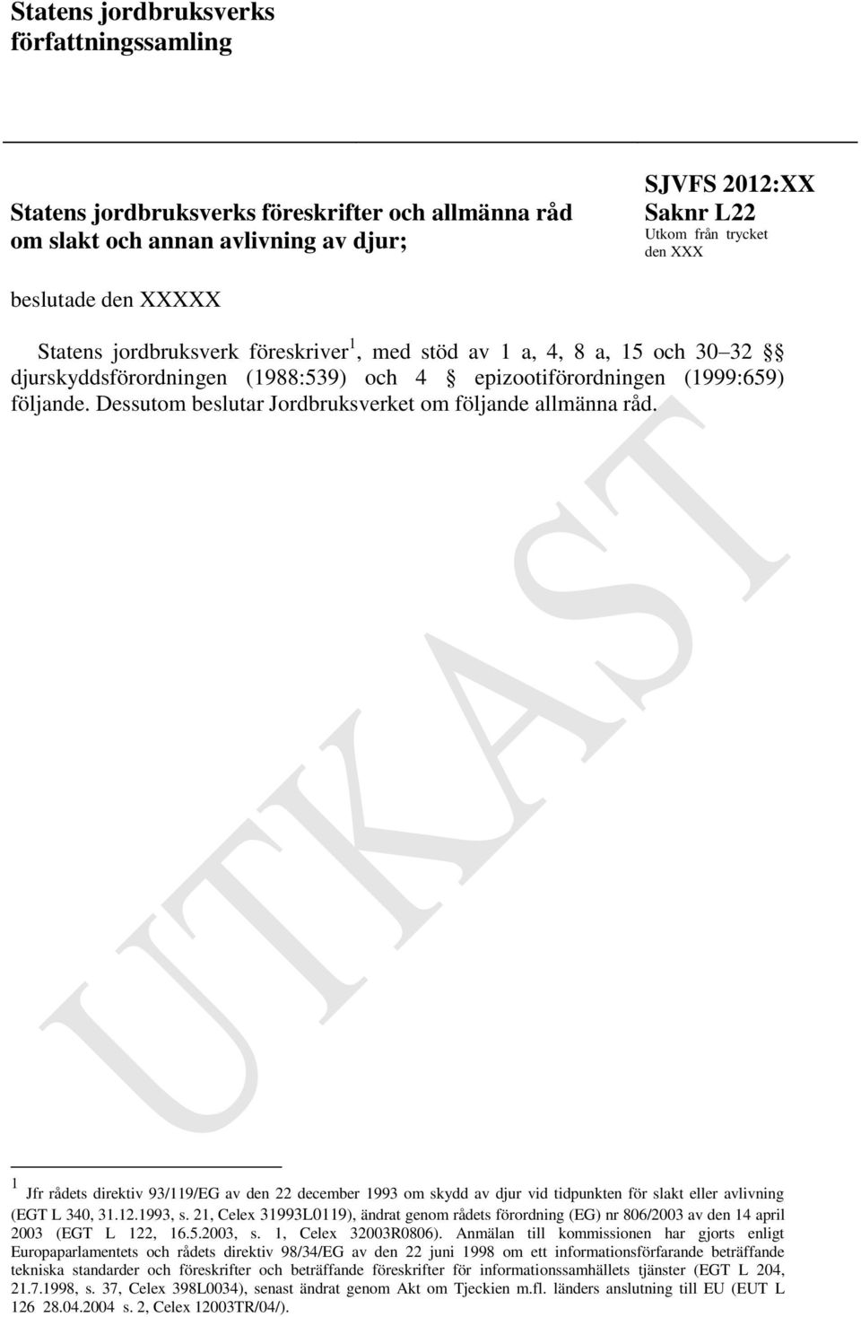 Dessutom beslutar Jordbruksverket om följande allmänna råd. 1 Jfr rådets direktiv 93/119/EG av den 22 december 1993 om skydd av djur vid tidpunkten för slakt eller avlivning (EGT L 340, 31.12.1993, s.