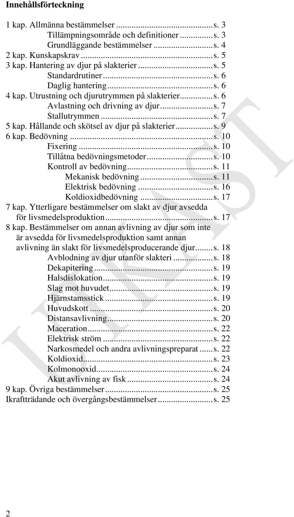 .. s. 7 5 kap. Hållande och skötsel av djur på slakterier... s. 9 6 kap. Bedövning... s. 10 Fixering... s. 10 Tillåtna bedövningsmetoder... s. 10 Kontroll av bedövning... s. 11 Mekanisk bedövning... s. 11 Elektrisk bedövning.