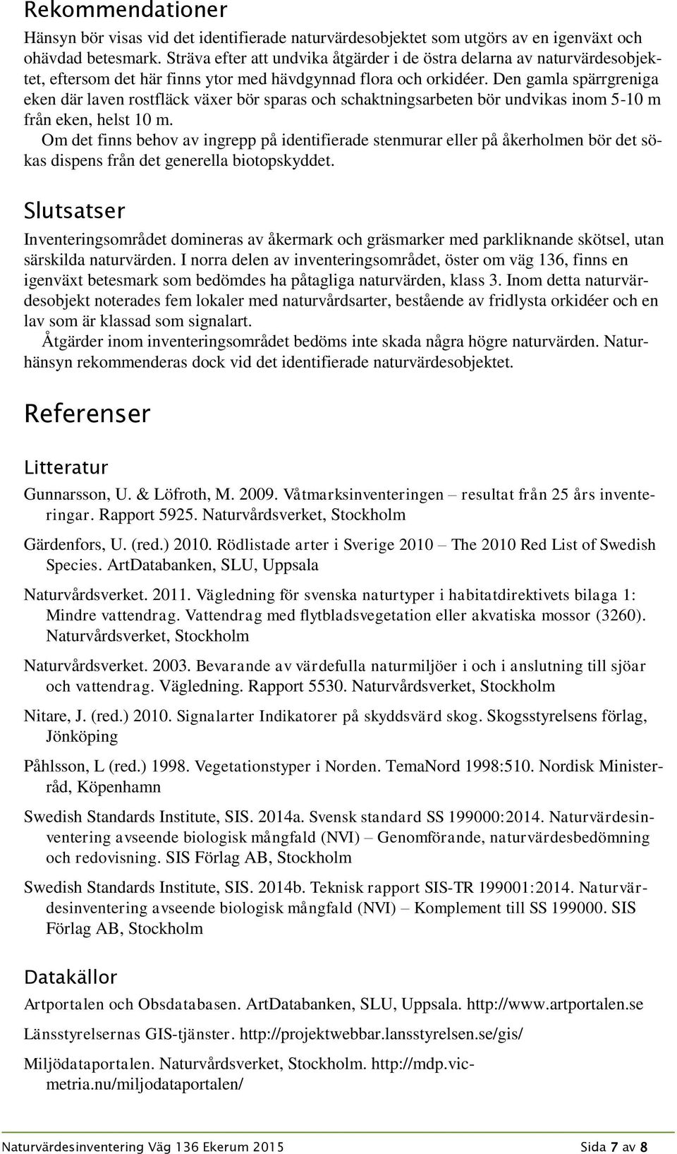 Den gamla spärrgreniga eken där laven rostfläck växer bör sparas och schaktningsarbeten bör undvikas inom 5-10 m från eken, helst 10 m.