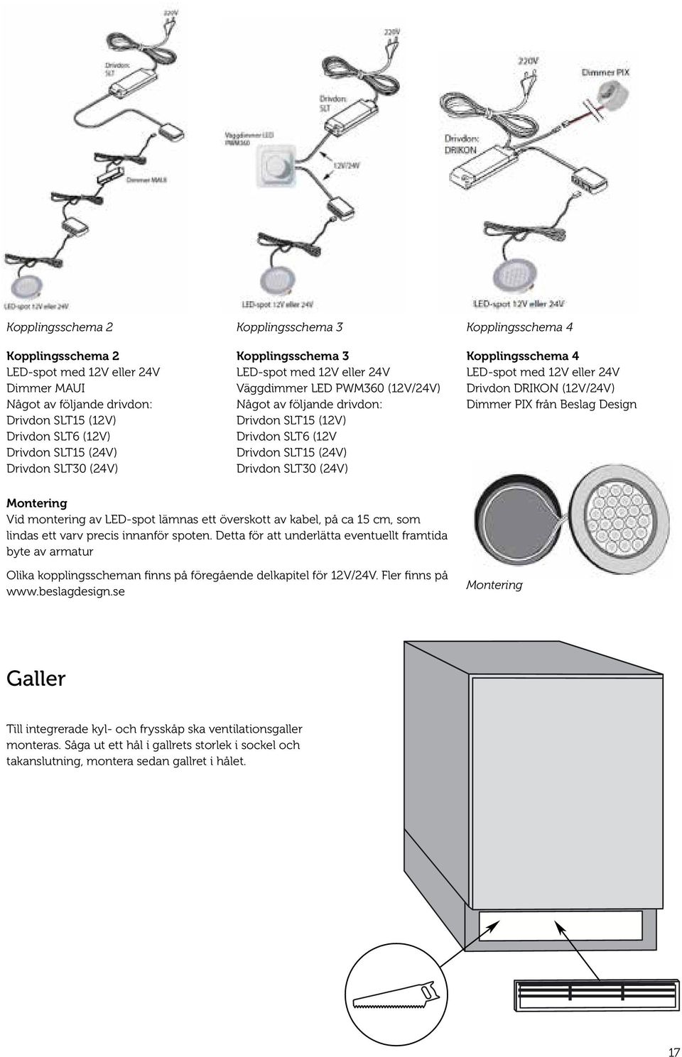 Kopplingsschema 4 LED-spot med 2V eller 24V Drivdon DRIKON (2V/24V) Dimmer PIX från Beslag Design Montering Vid montering av LED-spot lämnas ett överskott av kabel, på ca 5 cm, som lindas ett varv