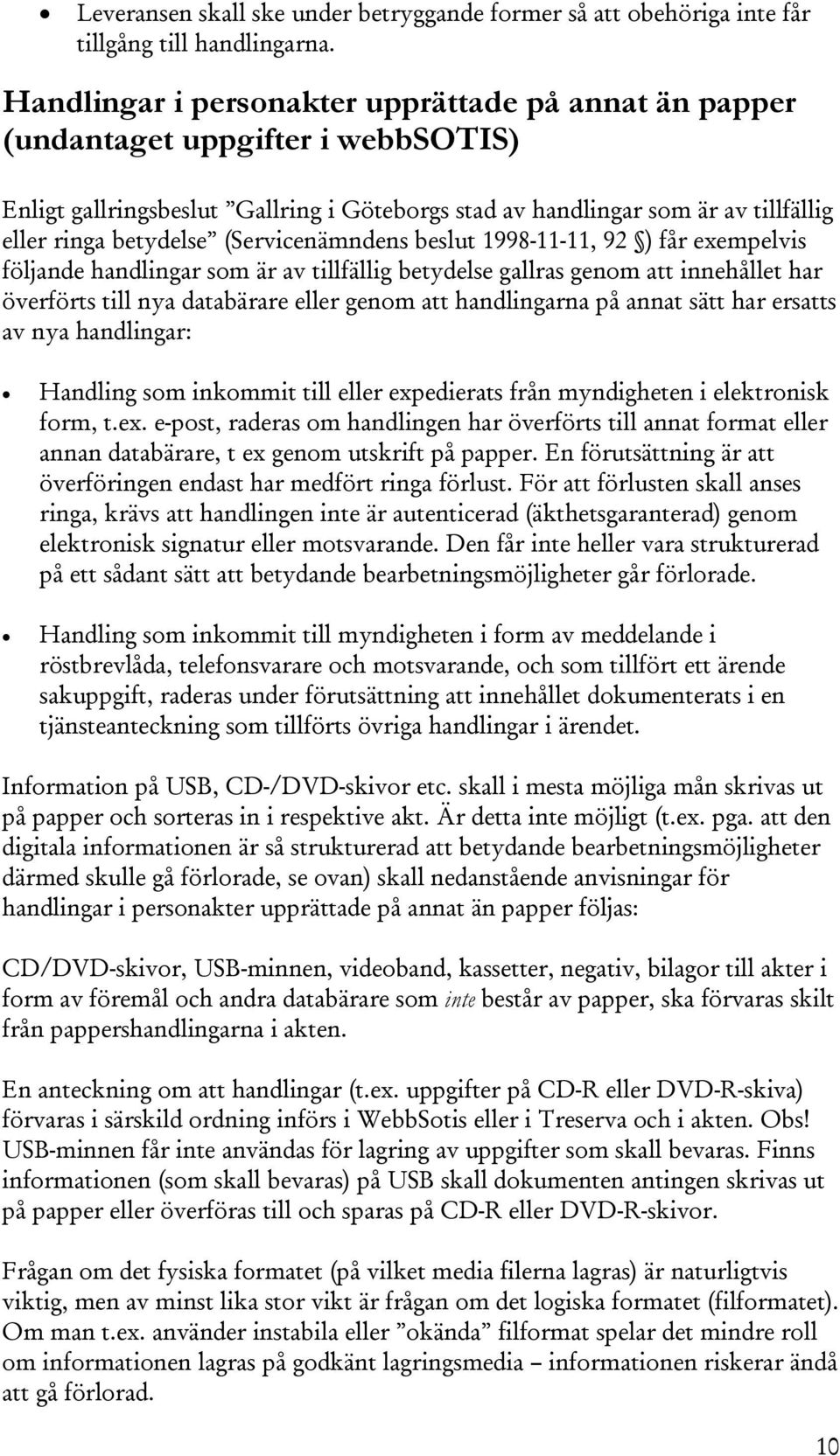 (Servicenämndens beslut 1998-11-11, 92 ) får exempelvis följande handlingar som är av tillfällig betydelse gallras genom att innehållet har överförts till nya databärare eller genom att handlingarna