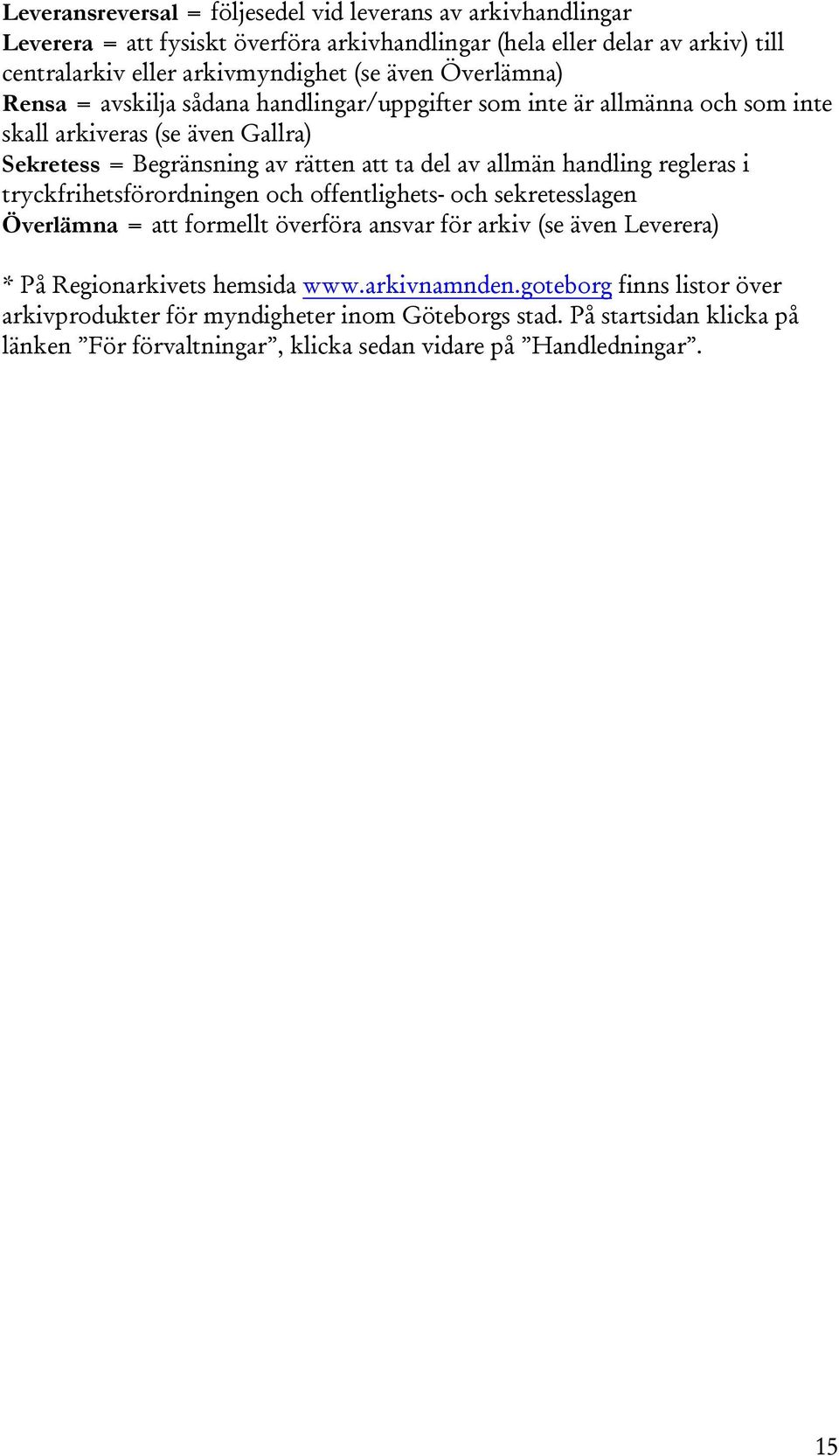 handling regleras i tryckfrihetsförordningen och offentlighets- och sekretesslagen Överlämna = att formellt överföra ansvar för arkiv (se även Leverera) * På Regionarkivets hemsida