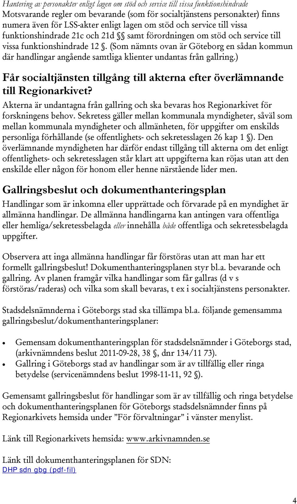 (Som nämnts ovan är Göteborg en sådan kommun där handlingar angående samtliga klienter undantas från gallring.) Får socialtjänsten tillgång till akterna efter överlämnande till Regionarkivet?