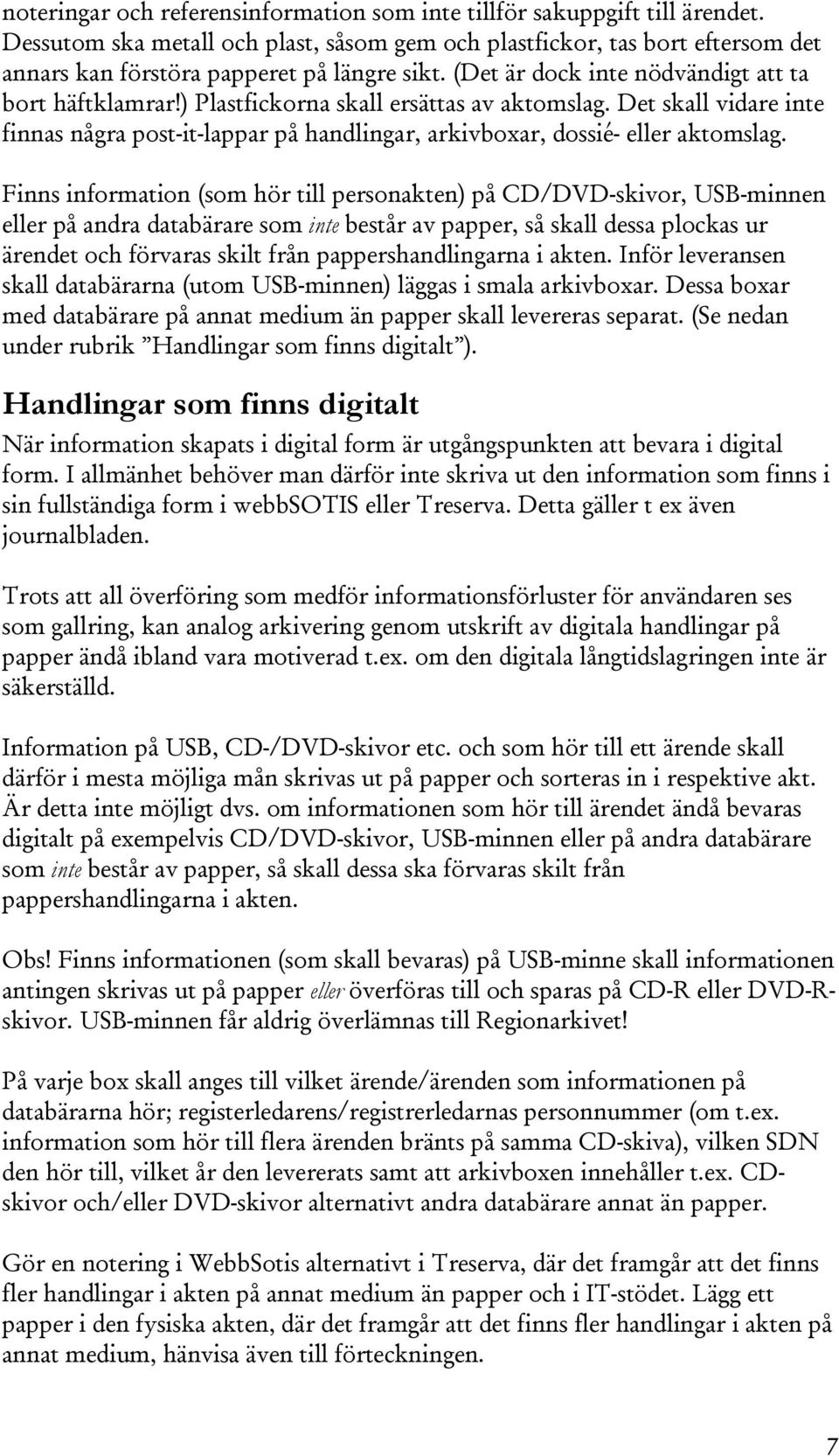 ) Plastfickorna skall ersättas av aktomslag. Det skall vidare inte finnas några post-it-lappar på handlingar, arkivboxar, dossié- eller aktomslag.