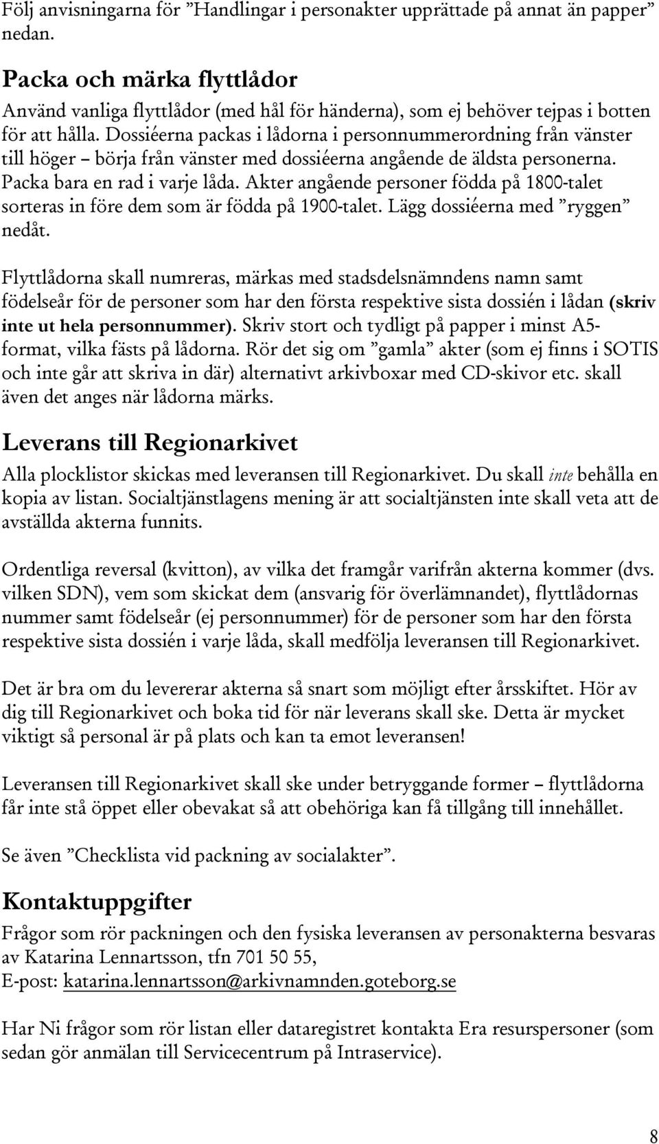 Dossiéerna packas i lådorna i personnummerordning från vänster till höger börja från vänster med dossiéerna angående de äldsta personerna. Packa bara en rad i varje låda.