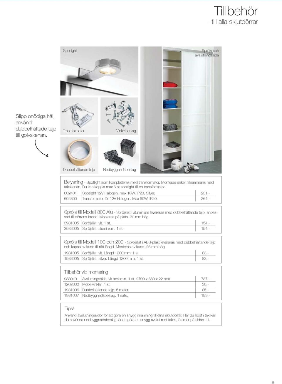 Du kan koppla max 6 st spotlight till en transformator. 602401 Spotlight 12V Halogen, max 10W. IP20.