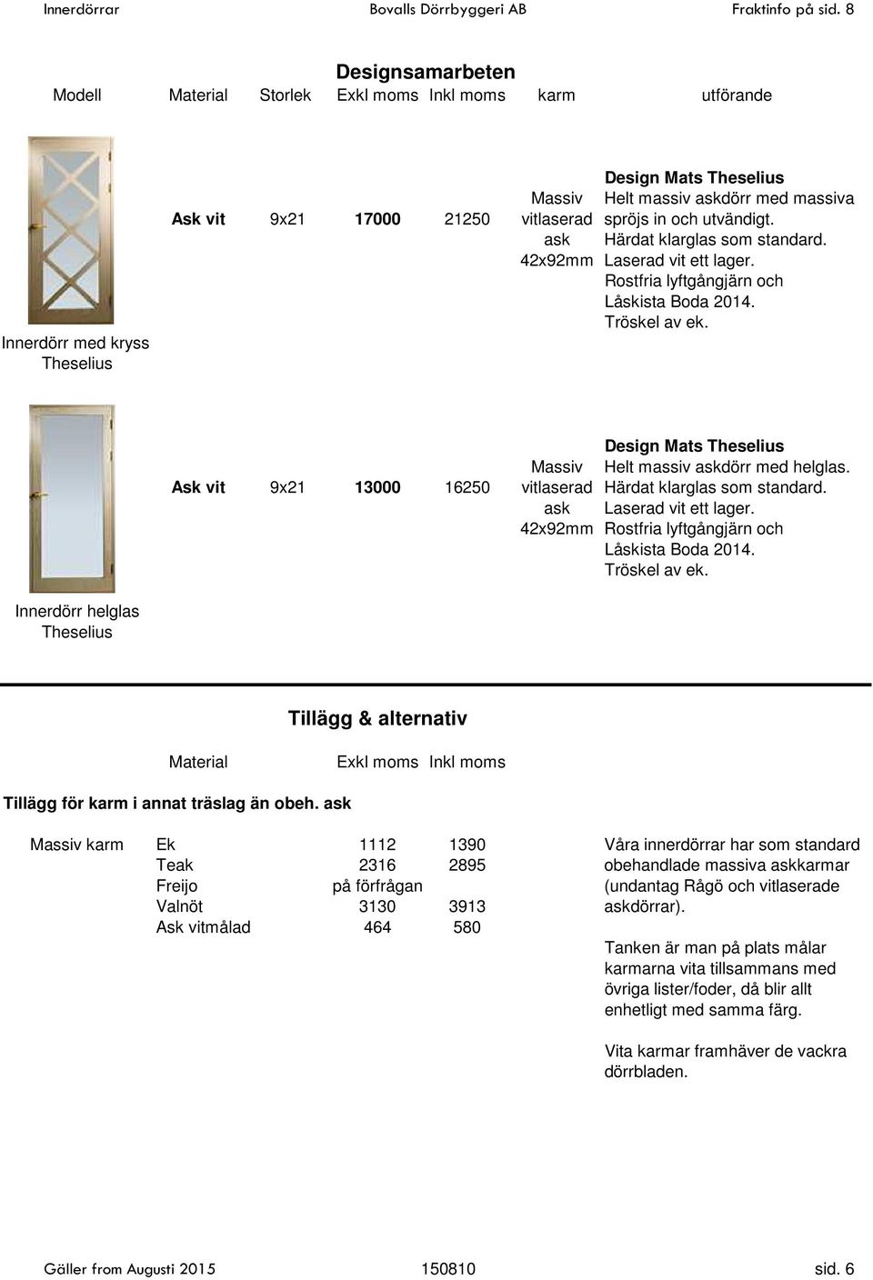 Ask vit 9x21 13000 16250 vitlaserad Härdat klarglas som standard. ask Laserad vit ett lager. 42x92mm Rostfria lyftgångjärn och Låskista Boda 2014. Tröskel av ek.