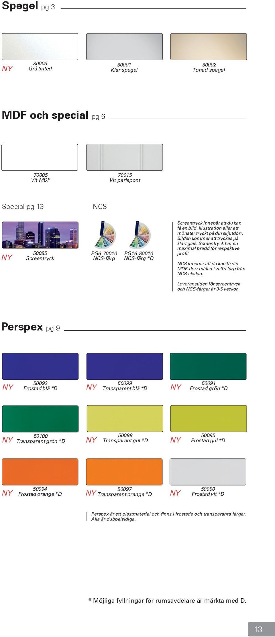 NCS innebär att du kan få din MDF-dörr målad i valfri färg från NCS-skalan. Leveranstiden för screentryck och NCS-färger är 3-5 veckor.