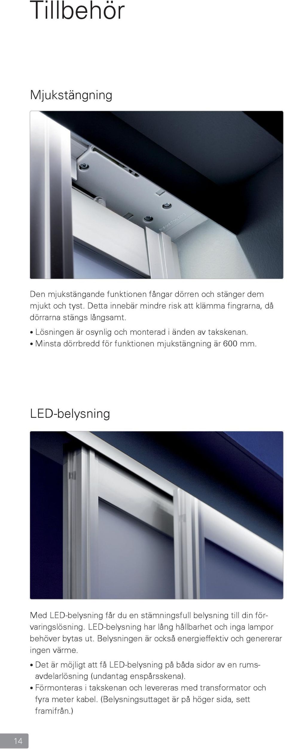 LED-belysning Med LED-belysning får du en stämningsfull belysning till din förvaringslösning. LED-belysning har lång hållbarhet och inga lampor behöver bytas ut.