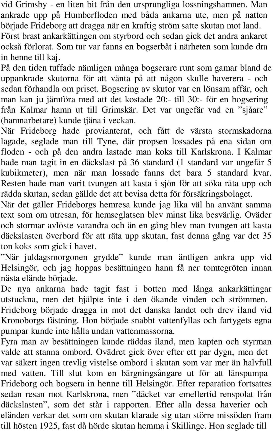 Först brast ankarkättingen om styrbord och sedan gick det andra ankaret också förlorat. Som tur var fanns en bogserbåt i närheten som kunde dra in henne till kaj.