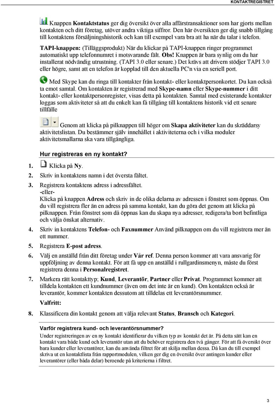 TAPI-knappen: (Tilläggsprodukt) När du klickar på TAPI-knappen ringer programmet automatiskt upp telefonnumret i motsvarande fält. Obs!