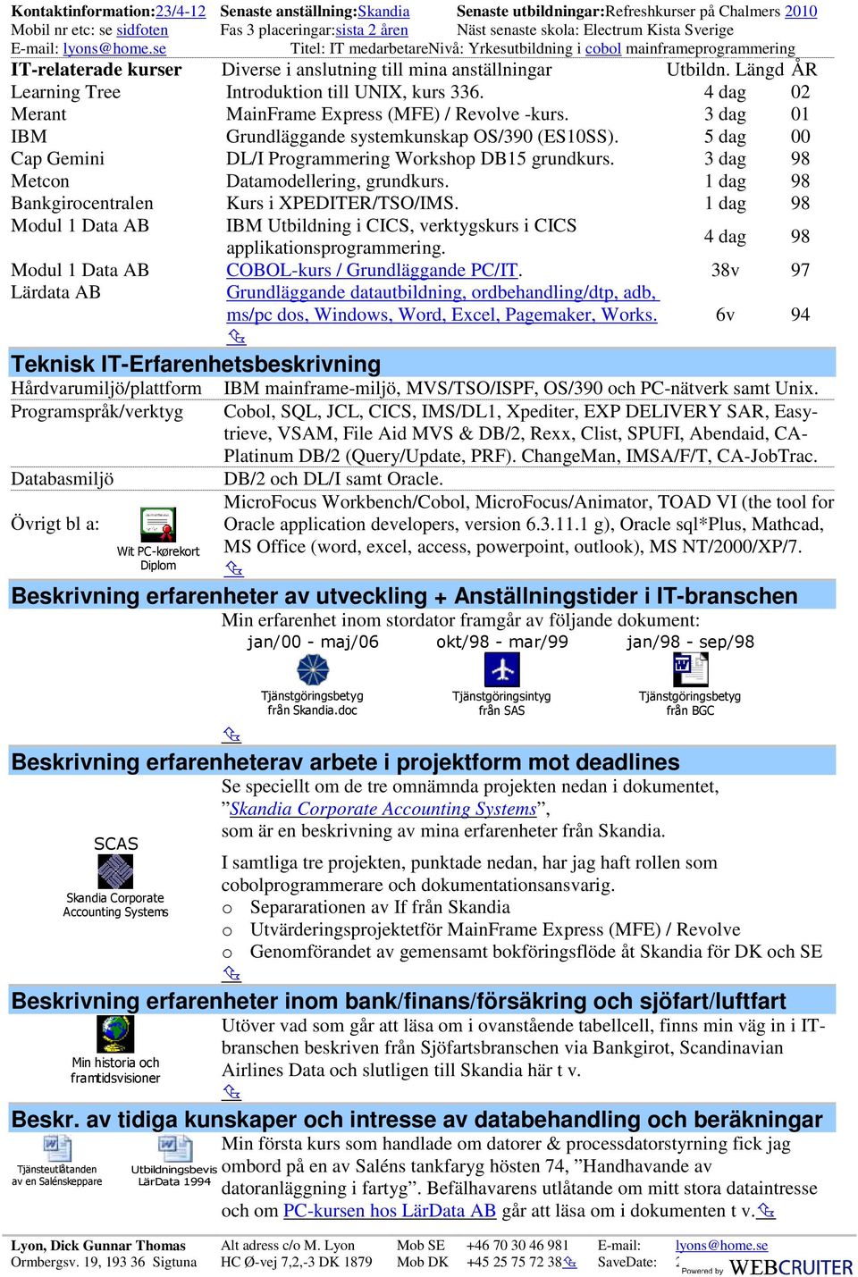 Introduktion till UNIX, kurs 336 4 dag 02 Merant MainFrame Express (MFE) / Revolve -kurs 3 dag 01 IBM Grundläggande systemkunskap OS/390 (ES10SS) 5 dag 00 Cap Gemini DL/I Programmering Workshop DB15