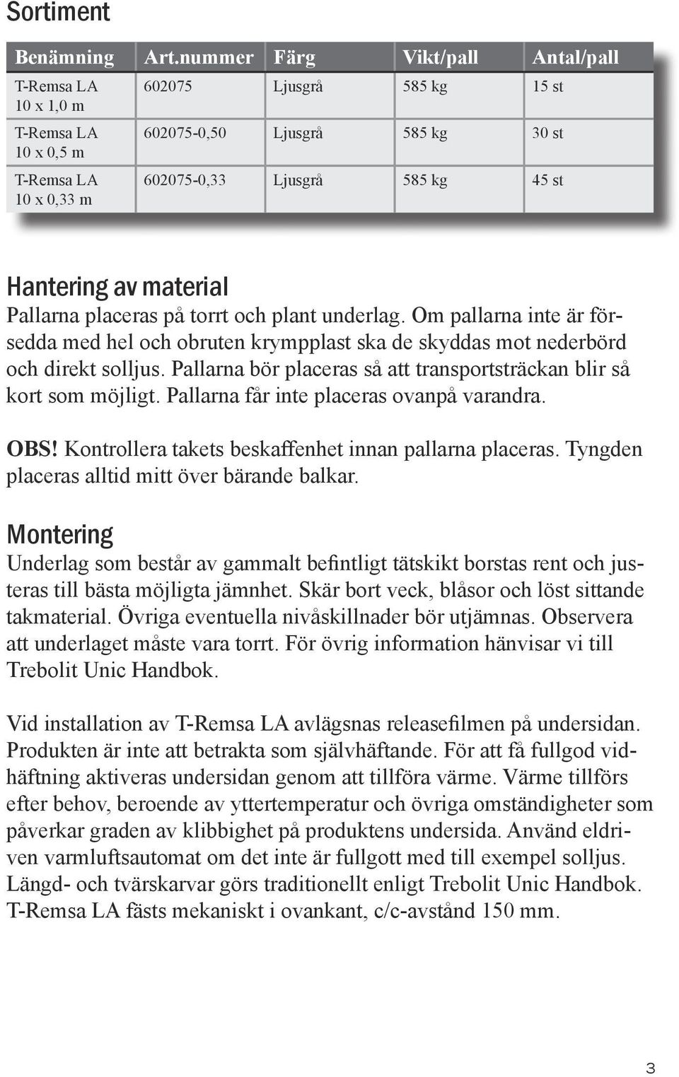 Hantering av material Pallarna placeras på torrt och plant underlag. Om pallarna inte är försedda med hel och obruten krympplast ska de skyddas mot nederbörd och direkt solljus.