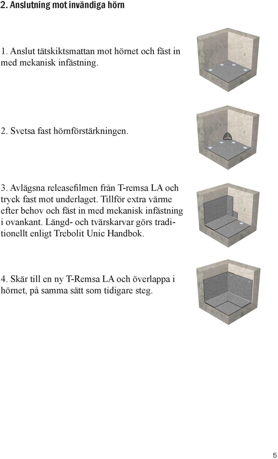 Tillför extra värme efter behov och fäst in med mekanisk infästning i ovankant.
