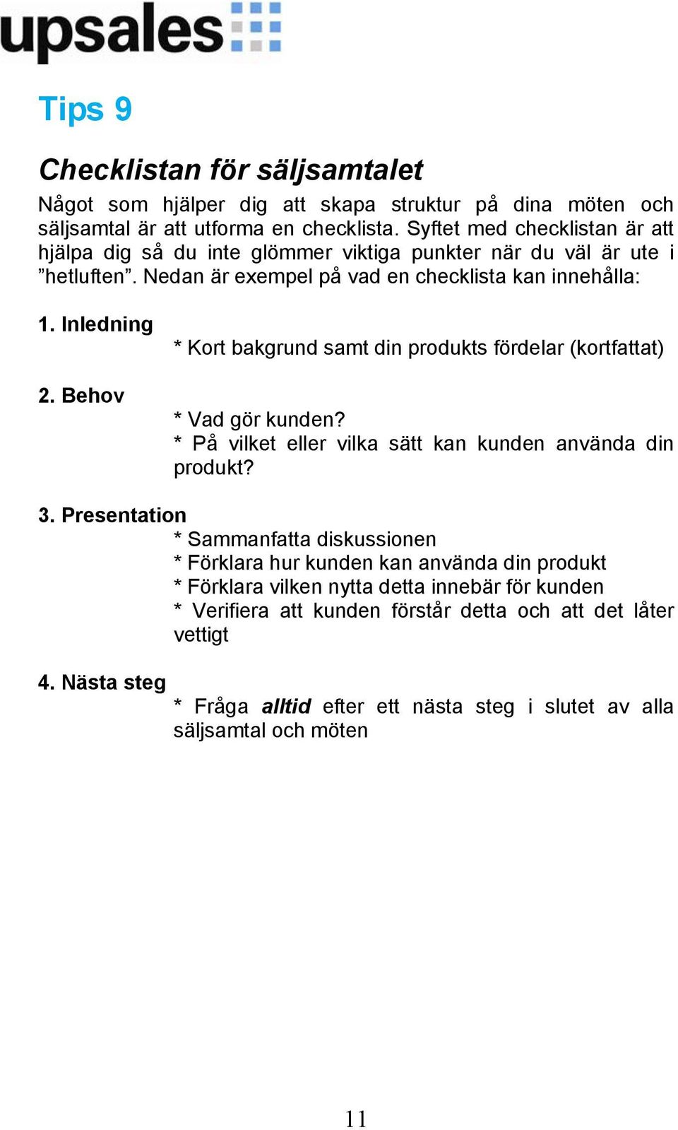 Behov * Kort bakgrund samt din produkts fördelar (kortfattat) * Vad gör kunden? * På vilket eller vilka sätt kan kunden använda din produkt? 3.