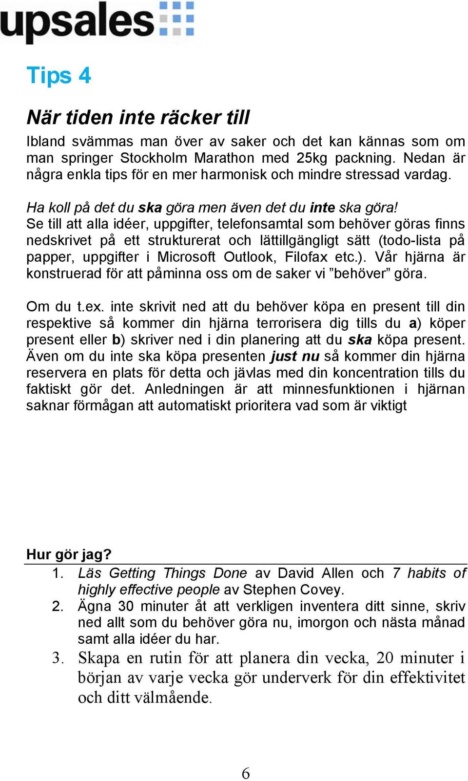 Se till att alla idéer, uppgifter, telefonsamtal som behöver göras finns nedskrivet på ett strukturerat och lättillgängligt sätt (todo-lista på papper, uppgifter i Microsoft Outlook, Filofax etc.).