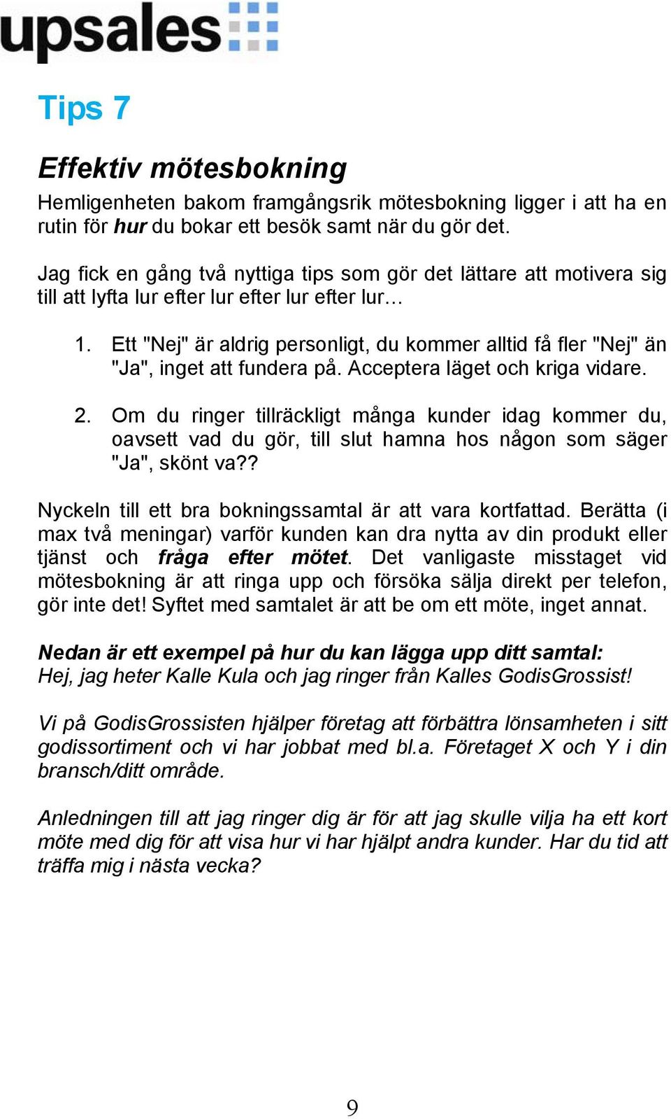 Ett "Nej" är aldrig personligt, du kommer alltid få fler "Nej" än "Ja", inget att fundera på. Acceptera läget och kriga vidare. 2.