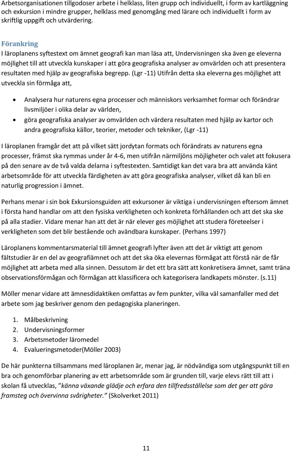 Förankring I läroplanens syftestext om ämnet geografi kan man läsa att, Undervisningen ska även ge eleverna möjlighet till att utveckla kunskaper i att göra geografiska analyser av omvärlden och att