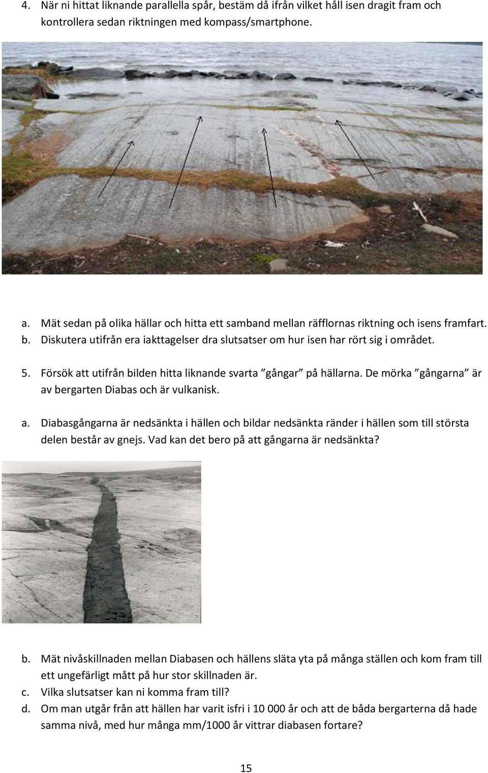 Försök att utifrån bilden hitta liknande svarta gångar på hällarna. De mörka gångarna är av bergarten Diabas och är vulkanisk. a. Diabasgångarna är nedsänkta i hällen och bildar nedsänkta ränder i hällen som till största delen består av gnejs.
