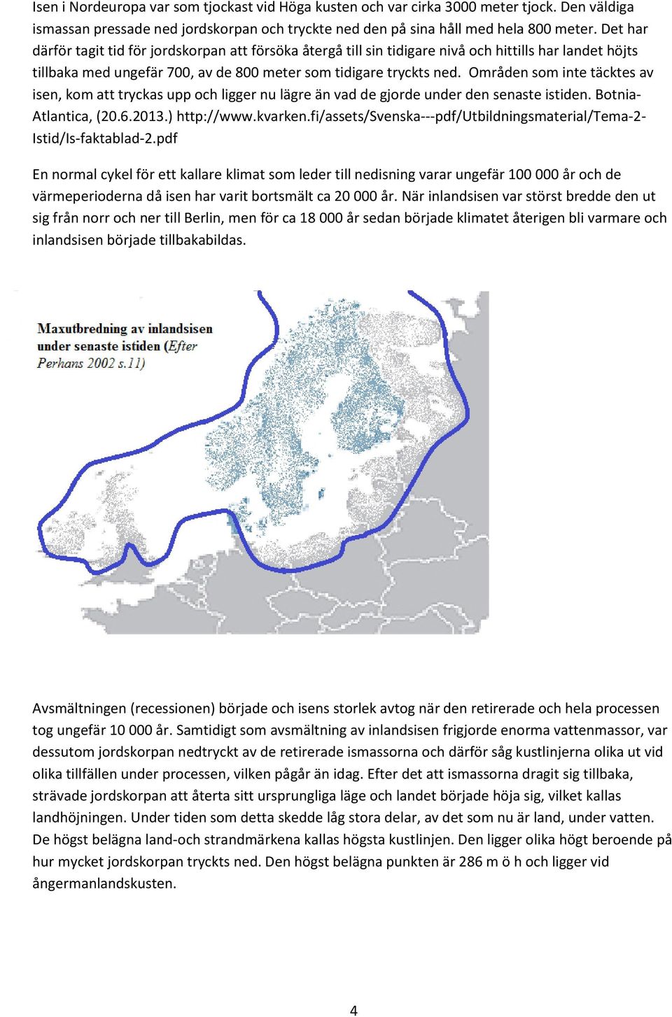 Områden som inte täcktes av isen, kom att tryckas upp och ligger nu lägre än vad de gjorde under den senaste istiden. Botnia- Atlantica, (20.6.2013.) http://www.kvarken.