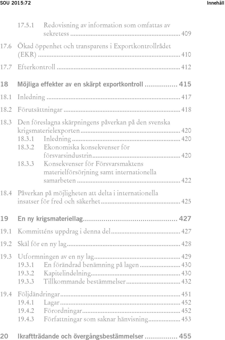 3.1 Inledning... 420 18.3.2 Ekonomiska konsekvenser för försvarsindustrin... 420 18.3.3 Konsekvenser för Försvarsmaktens materielförsörjning samt internationella samarbeten... 422 18.