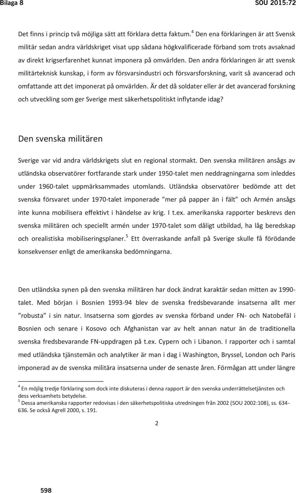 Den andra förklaringen är att svensk militärteknisk kunskap, i form av försvarsindustri och försvarsforskning, varit så avancerad och omfattande att det imponerat på omvärlden.