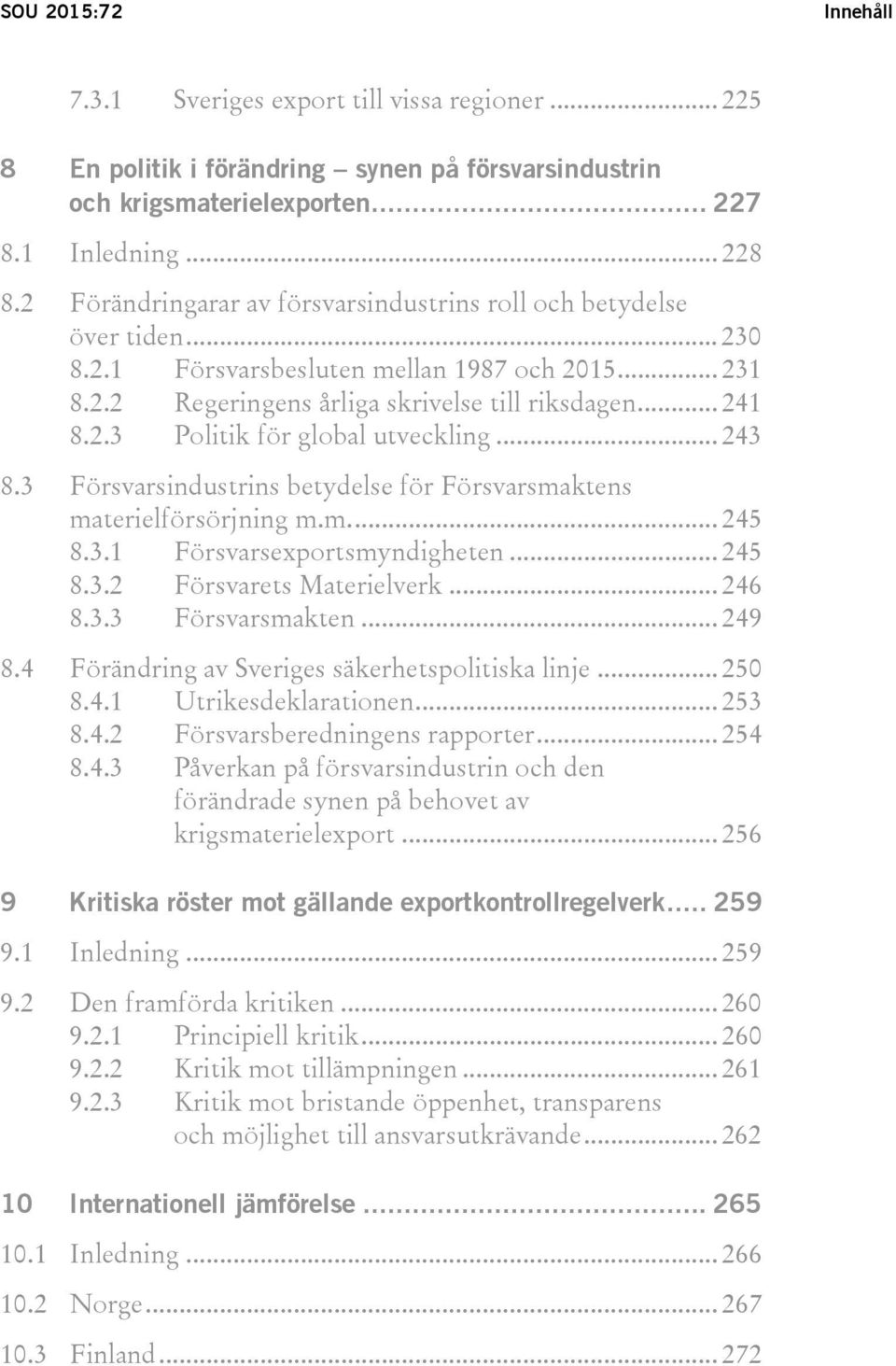 .. 243 8.3 Försvarsindustrins betydelse för Försvarsmaktens materielförsörjning m.m.... 245 8.3.1 Försvarsexportsmyndigheten... 245 8.3.2 Försvarets Materielverk... 246 8.3.3 Försvarsmakten... 249 8.