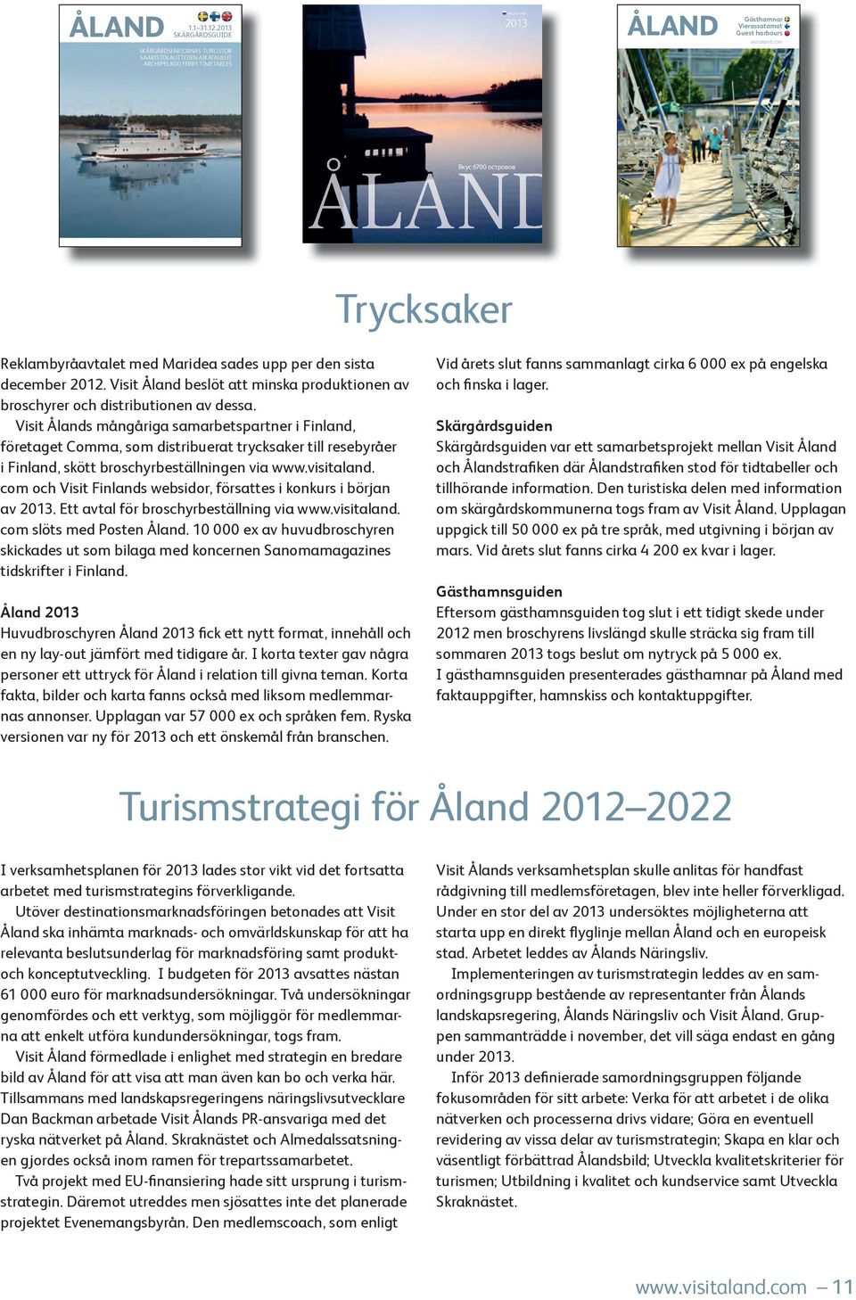 ax ÅLAND Вкус 6700 островов Trycksaker Reklambyråavtalet med Maridea sades upp per den sista december 2012. Visit Åland beslöt att minska produktionen av broschyrer och distributionen av dessa.