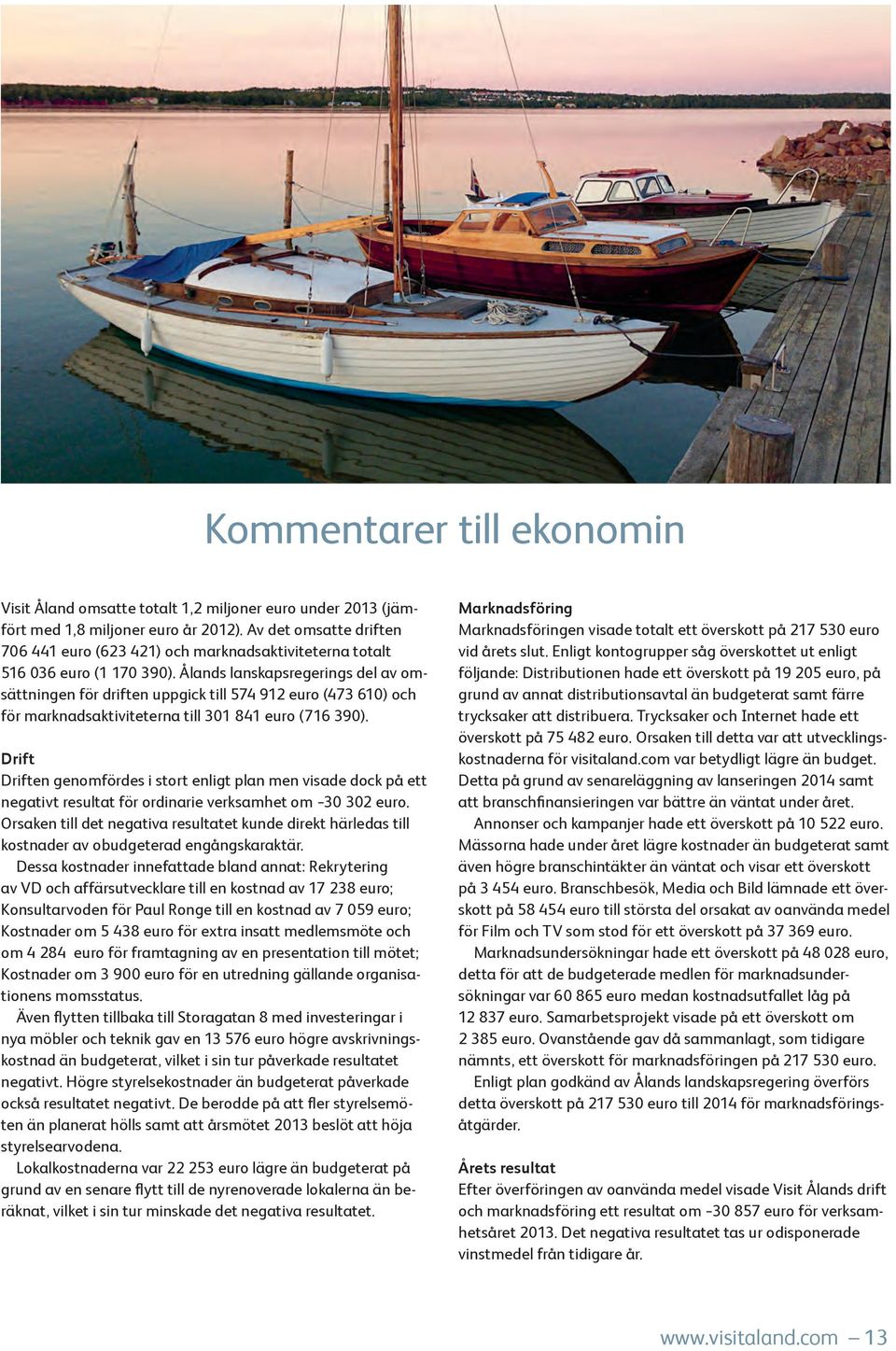 Ålands lanskapsregerings del av omsättningen för driften uppgick till 574 912 euro (473 610) och för marknadsaktiviteterna till 301 841 euro (716 390).