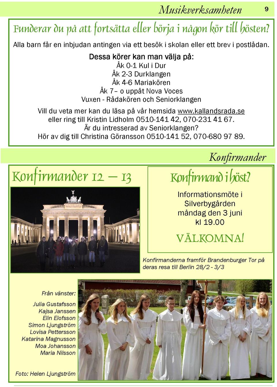 kallandsrada.se eller ring till Kristin Lidholm 0510-141 42, 070-231 41 67. Är du intresserad av Seniorklangen? Hör av dig till Christina Göransson 0510-141 52, 070-680 97 89.