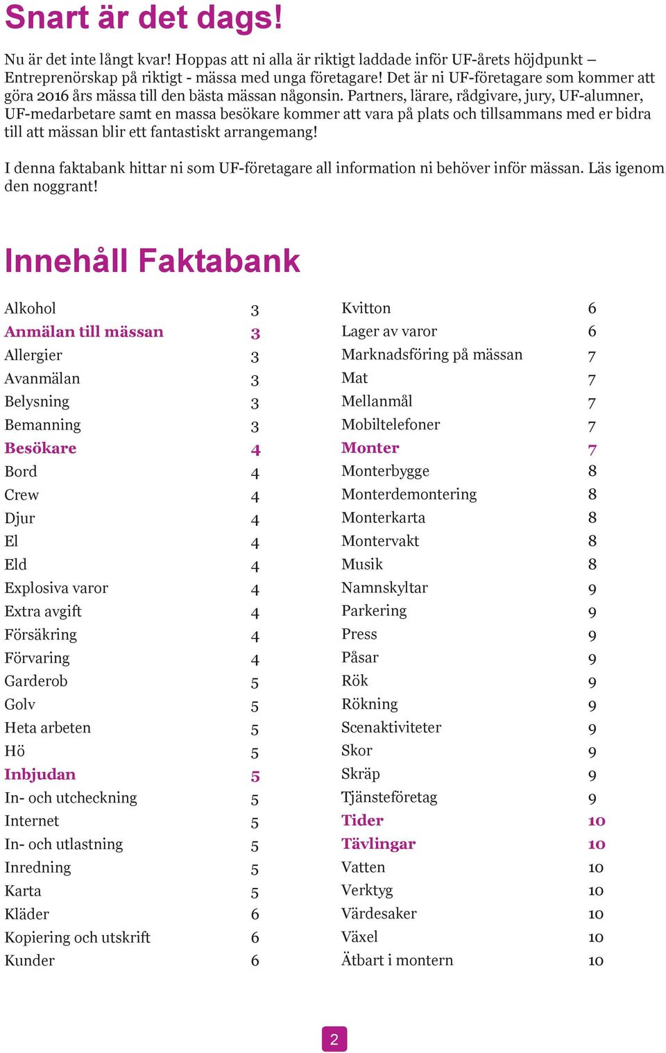 Partners, lärare, rådgivare, jury, UF-alumner, UF-medarbetare samt en massa besökare kommer att vara på plats och tillsammans med er bidra till att mässan blir ett fantastiskt arrangemang!