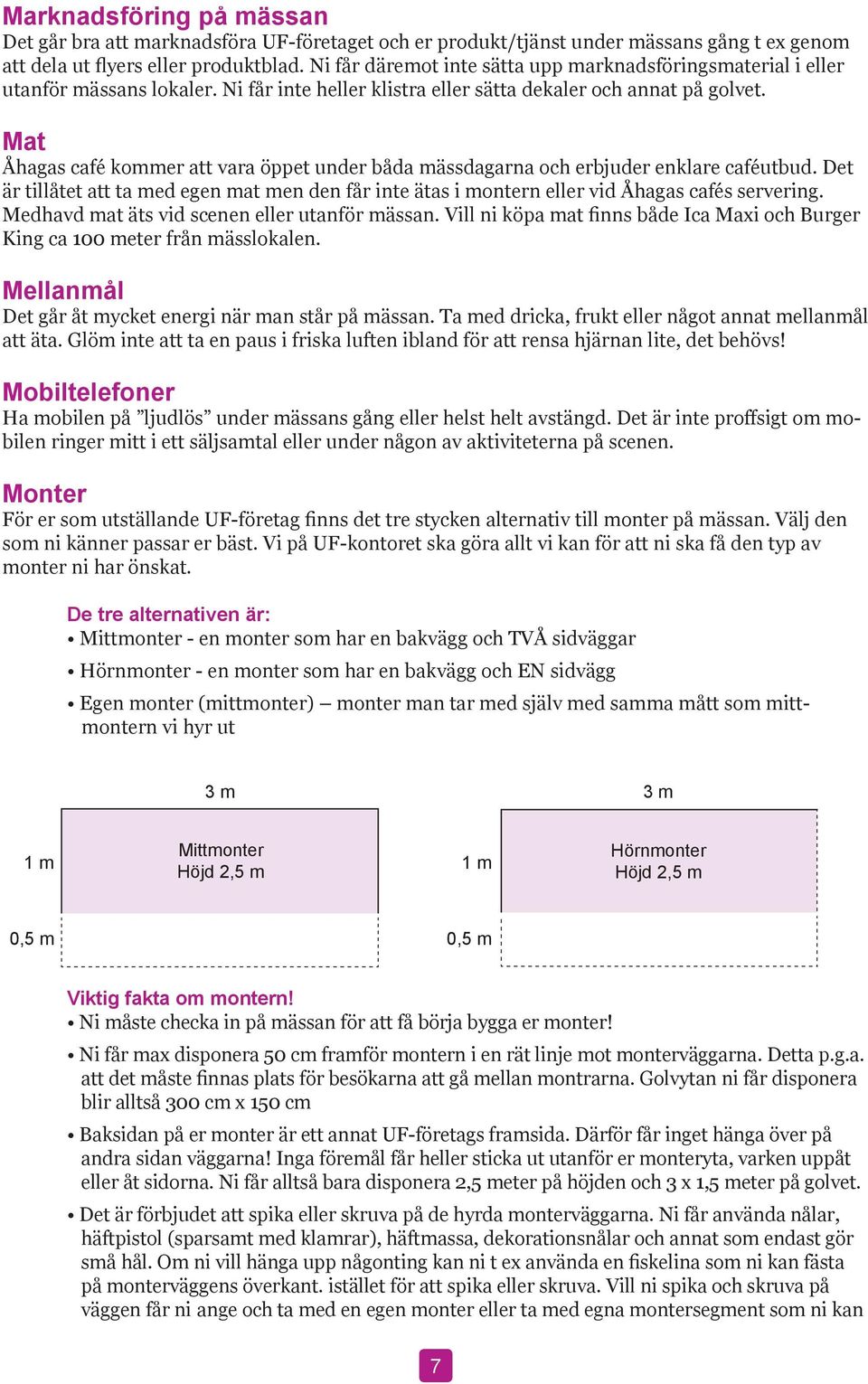 Mat Åhagas café kommer att vara öppet under båda mässdagarna och erbjuder enklare caféutbud. Det är tillåtet att ta med egen mat men den får inte ätas i montern eller vid Åhagas cafés servering.