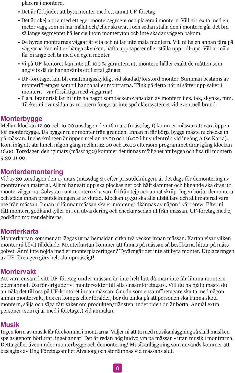 De hyrda montrarnas väggar är vita och ni får inte måla montern. Vill ni ha en annan färg på väggarna kan ni t ex hänga skynken, häfta upp tapeter eller ställa upp roll-ups.