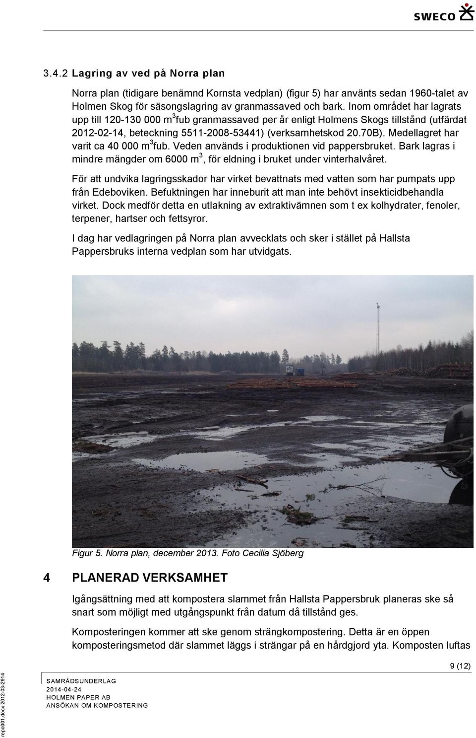 Inom området har lagrats upp till 120-130 000 m 3 fub granmassaved per år enligt Holmens Skogs tillstånd (utfärdat 2012-02-14, beteckning 5511-2008-53441) (verksamhetskod 20.70B).