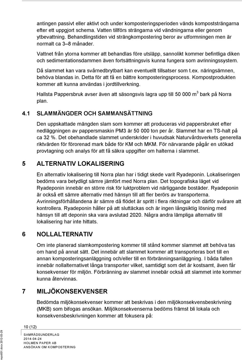 Vattnet från ytorna kommer att behandlas före utsläpp, sannolikt kommer befintliga diken och sedimentationsdammen även fortsättningsvis kunna fungera som avrinningssystem.