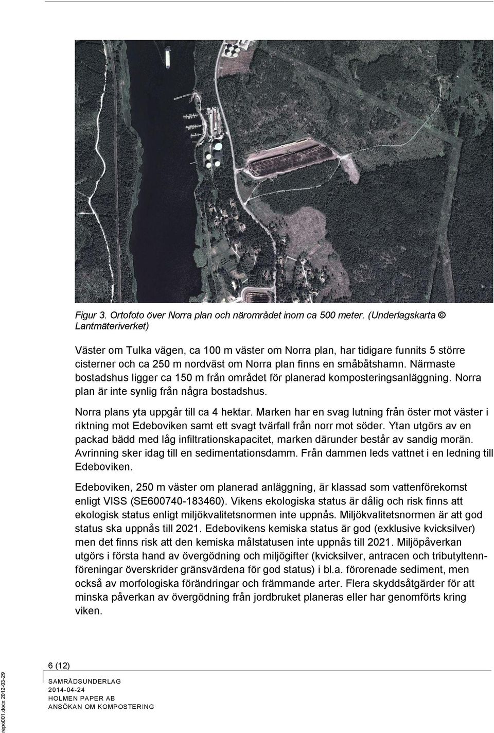 Närmaste bostadshus ligger ca 150 m från området för planerad komposteringsanläggning. Norra plan är inte synlig från några bostadshus. Norra plans yta uppgår till ca 4 hektar.