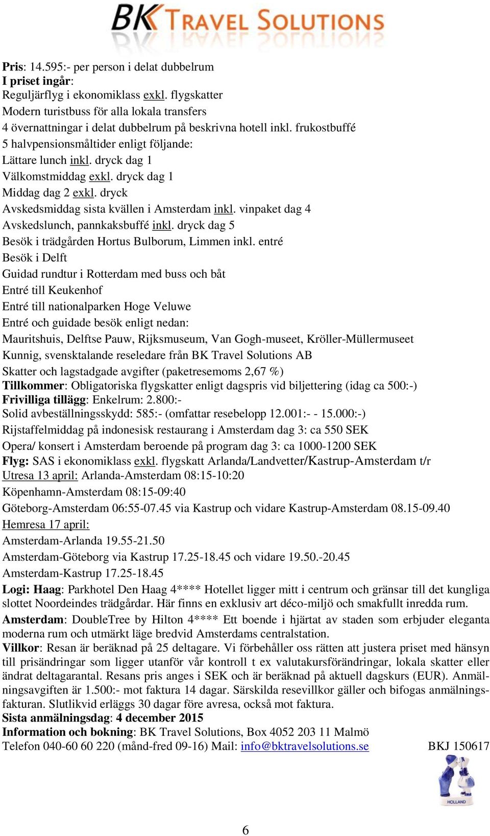 dryck dag 1 Välkomstmiddag exkl. dryck dag 1 Middag dag 2 exkl. dryck Avskedsmiddag sista kvällen i Amsterdam inkl. vinpaket dag 4 Avskedslunch, pannkaksbuffé inkl.