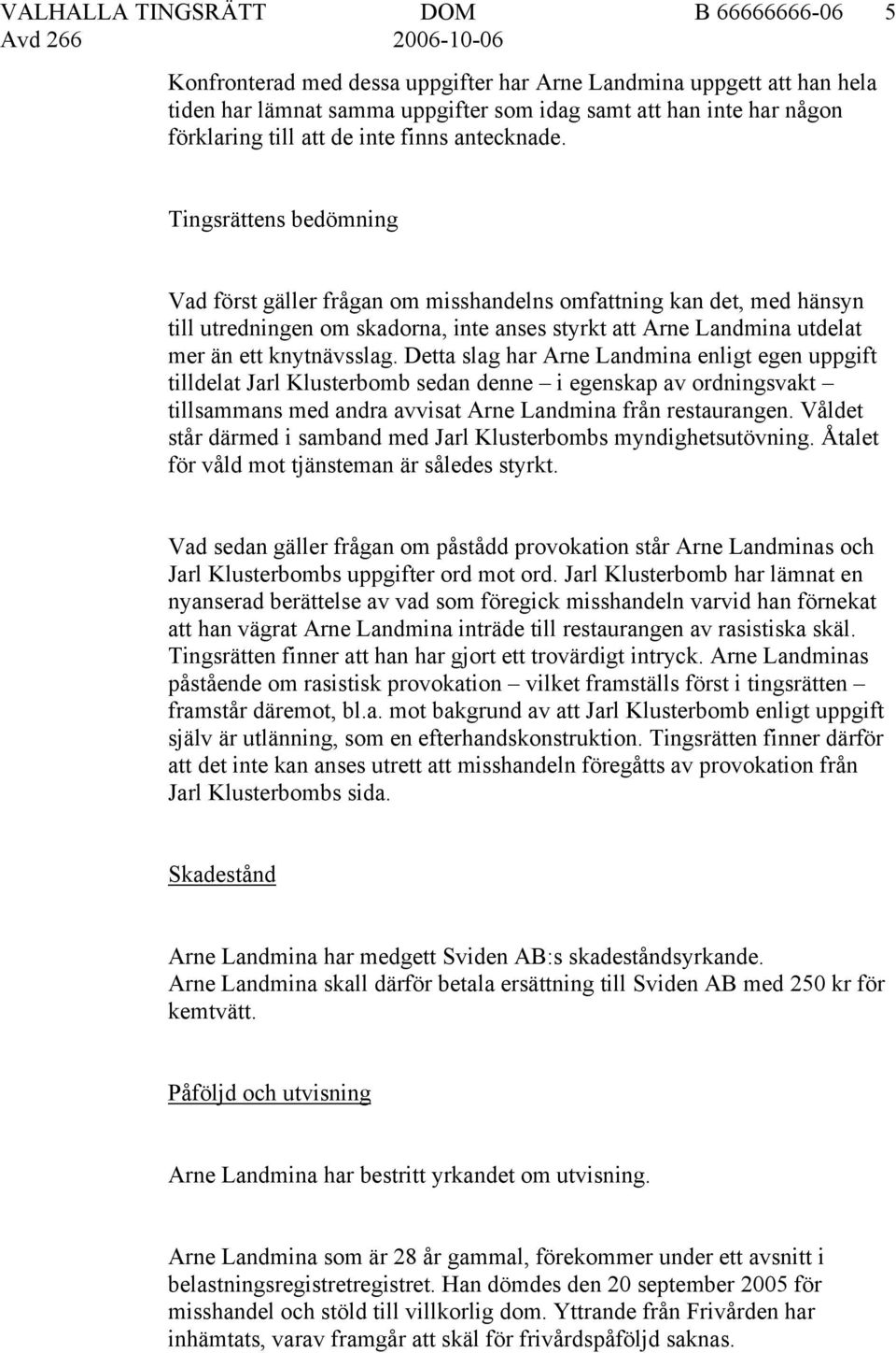 Tingsrättens bedömning Vad först gäller frågan om misshandelns omfattning kan det, med hänsyn till utredningen om skadorna, inte anses styrkt att Arne Landmina utdelat mer än ett knytnävsslag.