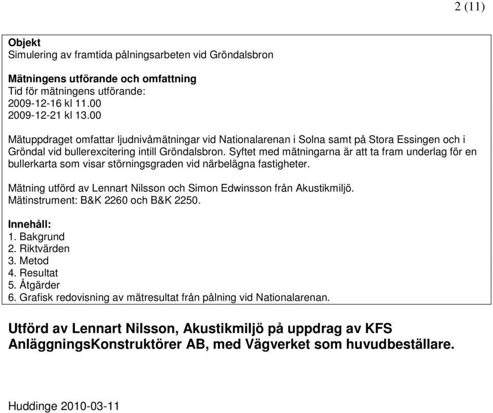 Syftet med mätningarna är att ta fram underlag för en bullerkarta som visar störningsgraden vid närbelägna fastigheter. Mätning utförd av Lennart Nilsson och Simon Edwinsson från Akustikmiljö.