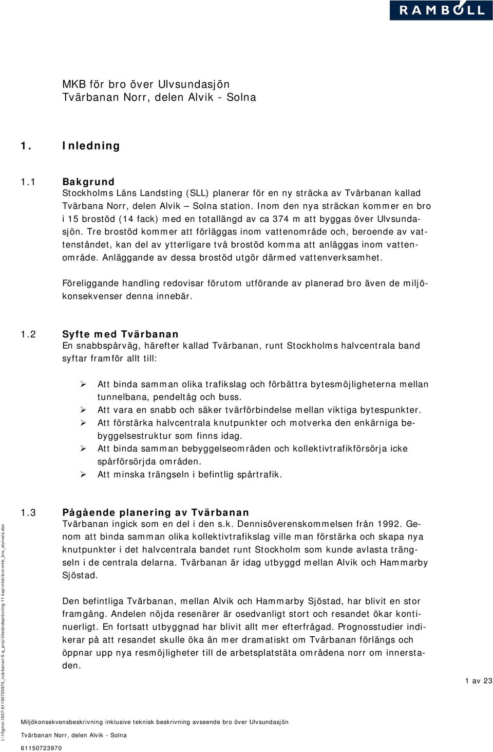 Tre brostöd kommer att förläggas inom vattenområde och, beroende av vattenståndet, kan del av ytterligare två brostöd komma att anläggas inom vattenområde.