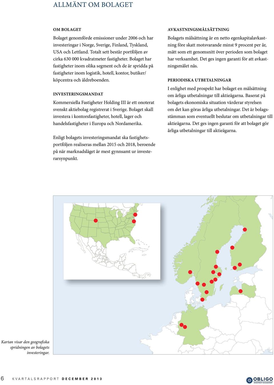 Bolaget har fastigheter inom olika segment och de är spridda på fastigheter inom logistik, hotell, kontor, butiker/ köpcentra och äldreboenden.