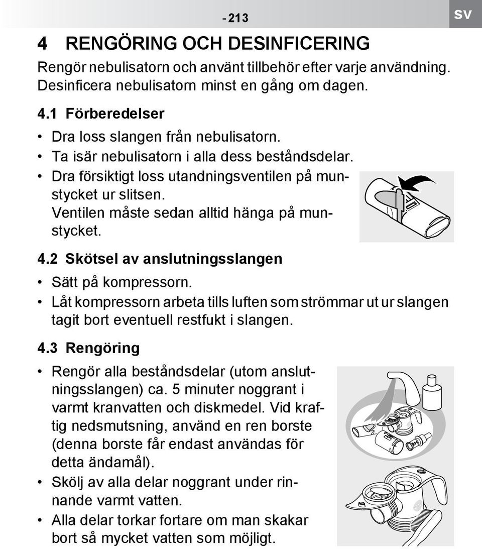 2 Skötsel av anslutningsslangen Sätt på kompressorn. Låt kompressorn arbeta tills luften som strömmar ut ur slangen tagit bort eventuell restfukt i slangen. 4.