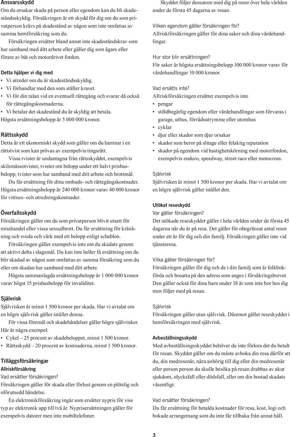 Försäkringen ersätter bland annat inte skadeståndskrav som har samband med ditt arbete eller gäller dig som ägare eller förare av båt och motordrivet fordon.